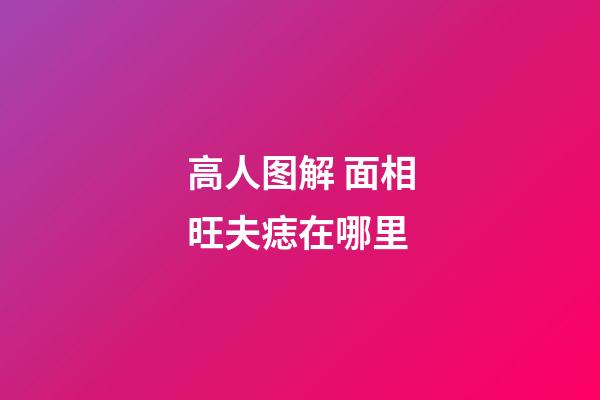 高人图解 面相旺夫痣在哪里